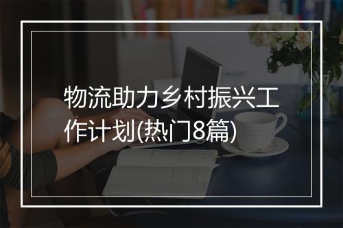 物流助力乡村振兴工作计划(热门8篇)