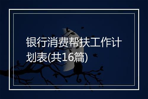 银行消费帮扶工作计划表(共16篇)