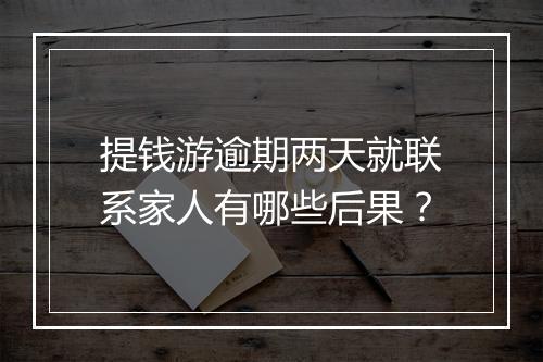 提钱游逾期两天就联系家人有哪些后果？