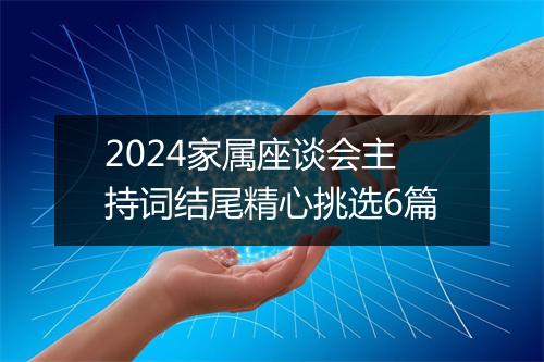 2024家属座谈会主持词结尾精心挑选6篇