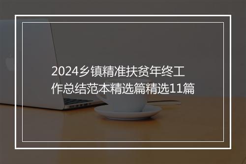 2024乡镇精准扶贫年终工作总结范本精选篇精选11篇