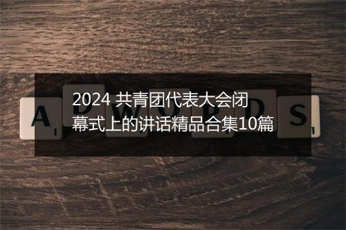 2024 共青团代表大会闭幕式上的讲话精品合集10篇
