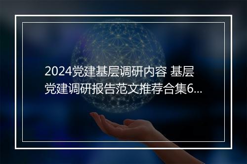 2024党建基层调研内容 基层党建调研报告范文推荐合集6篇