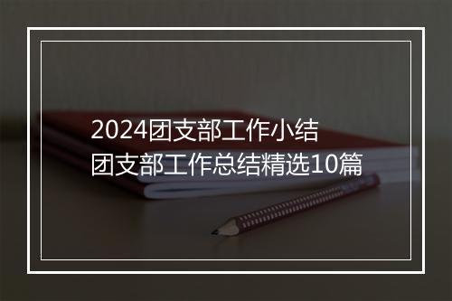2024团支部工作小结 团支部工作总结精选10篇
