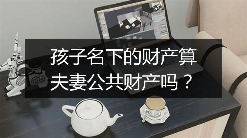 孩子名下的财产算夫妻公共财产吗？