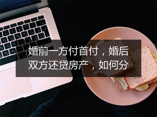 婚前一方付首付，婚后双方还贷房产，如何分