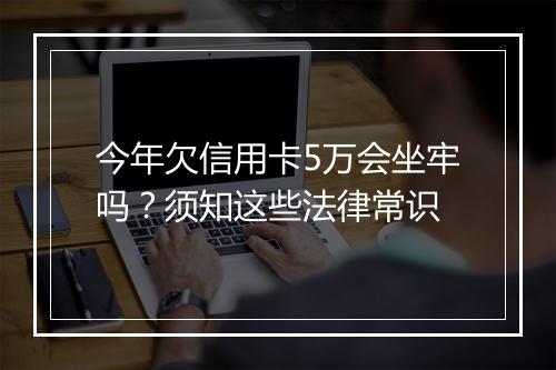 今年欠信用卡5万会坐牢吗？须知这些法律常识