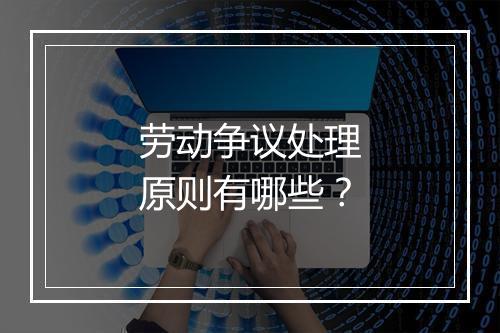 劳动争议处理原则有哪些？