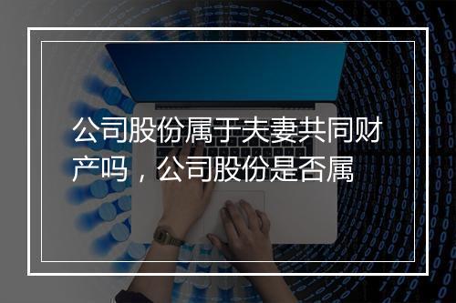 公司股份属于夫妻共同财产吗，公司股份是否属