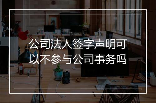 公司法人签字声明可以不参与公司事务吗