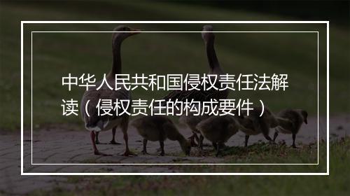 中华人民共和国侵权责任法解读（侵权责任的构成要件）