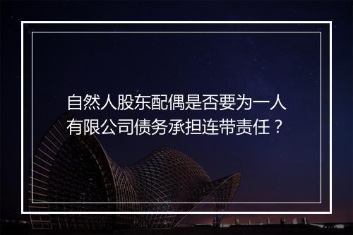 自然人股东配偶是否要为一人有限公司债务承担连带责任？