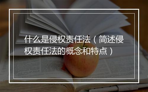 什么是侵权责任法（简述侵权责任法的概念和特点）