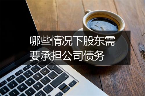 哪些情况下股东需要承担公司债务