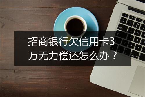 招商银行欠信用卡3万无力偿还怎么办？