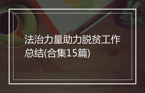 法治力量助力脱贫工作总结(合集15篇)