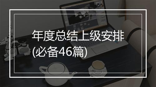 年度总结上级安排(必备46篇)