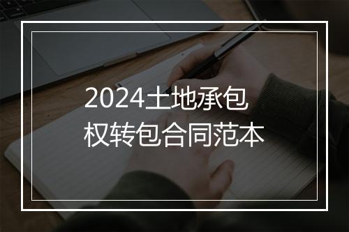 2024土地承包权转包合同范本