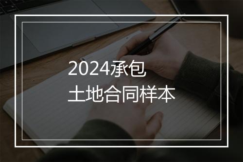 2024承包土地合同样本