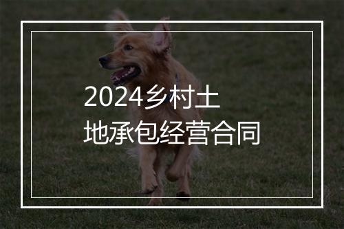 2024乡村土地承包经营合同