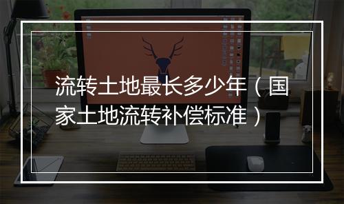 流转土地最长多少年（国家土地流转补偿标准）