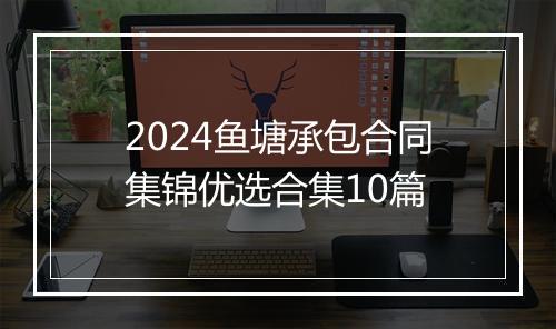 2024鱼塘承包合同集锦优选合集10篇