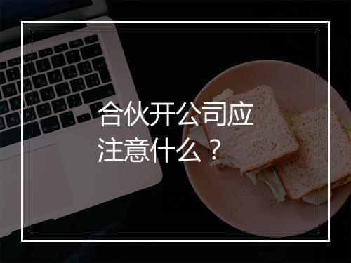 合伙开公司应注意什么？