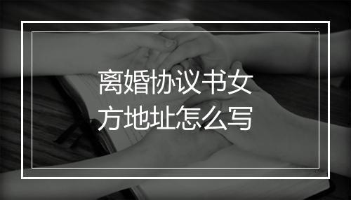 离婚协议书女方地址怎么写