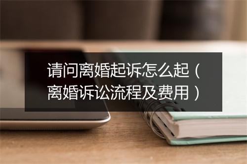 请问离婚起诉怎么起（离婚诉讼流程及费用）