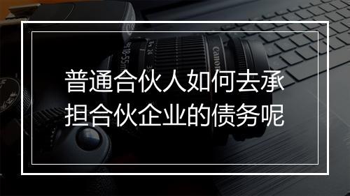 普通合伙人如何去承担合伙企业的债务呢