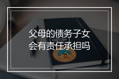 父母的债务子女会有责任承担吗