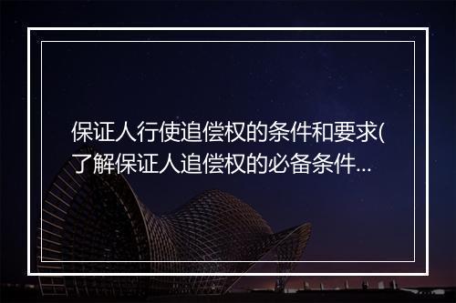 保证人行使追偿权的条件和要求(了解保证人追偿权的必备条件)