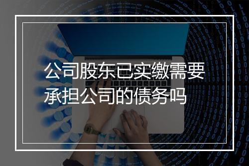 公司股东已实缴需要承担公司的债务吗
