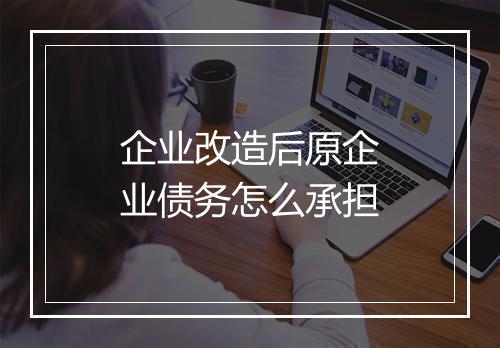 企业改造后原企业债务怎么承担
