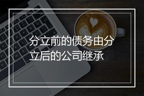 分立前的债务由分立后的公司继承