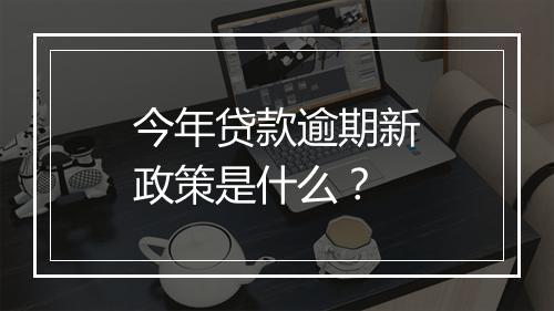 今年贷款逾期新政策是什么？