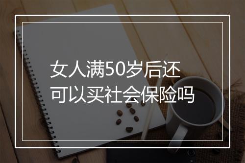 女人满50岁后还可以买社会保险吗