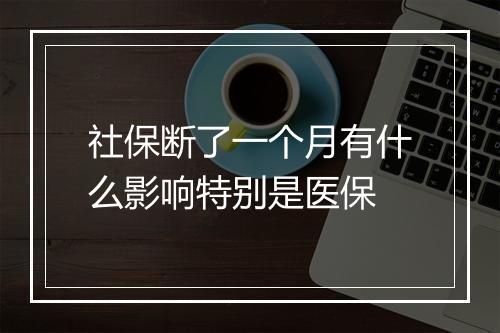 社保断了一个月有什么影响特别是医保