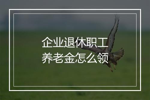 企业退休职工养老金怎么领