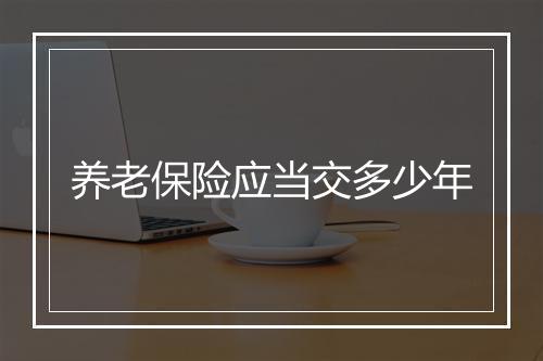 养老保险应当交多少年