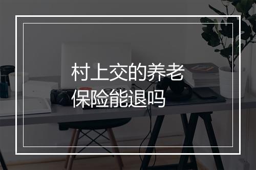 村上交的养老保险能退吗