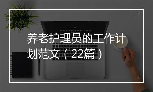 养老护理员的工作计划范文（22篇）