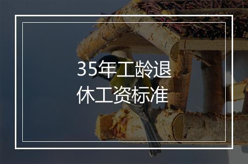 35年工龄退休工资标准