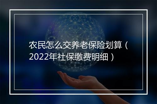 农民怎么交养老保险划算（2022年社保缴费明细）
