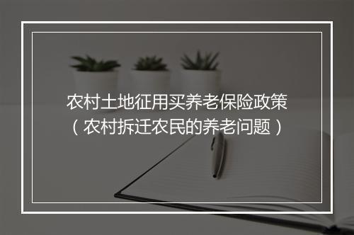 农村土地征用买养老保险政策（农村拆迁农民的养老问题）