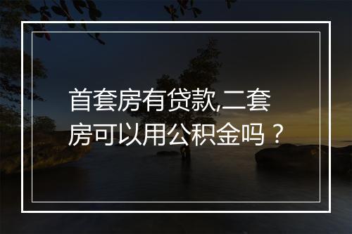 首套房有贷款,二套房可以用公积金吗？