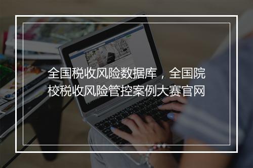 全国税收风险数据库，全国院校税收风险管控案例大赛官网