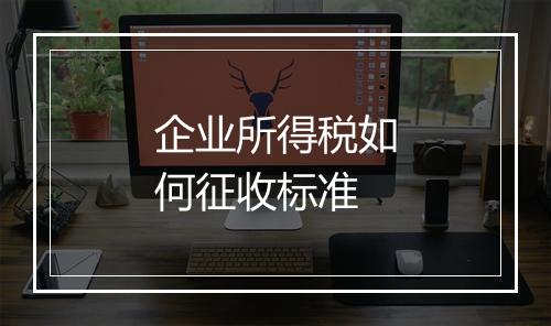 企业所得税如何征收标准