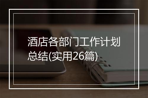 酒店各部门工作计划总结(实用26篇)