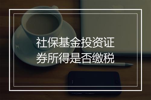 社保基金投资证券所得是否缴税
